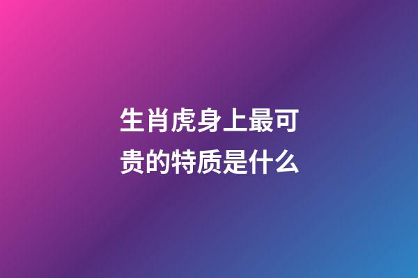 生肖虎身上最可贵的特质是什么