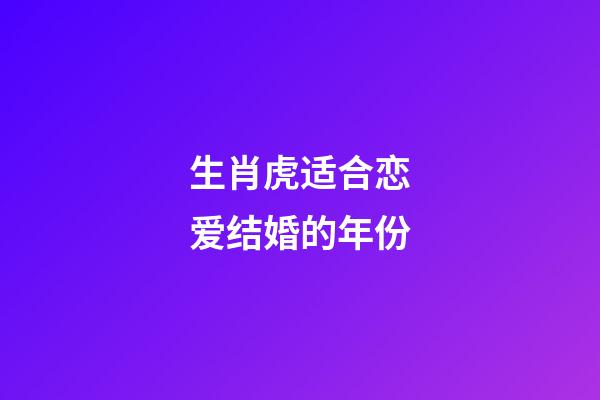 生肖虎适合恋爱结婚的年份