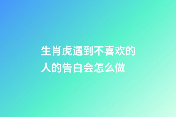 生肖虎遇到不喜欢的人的告白会怎么做