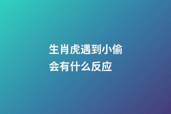 生肖虎遇到小偷会有什么反应