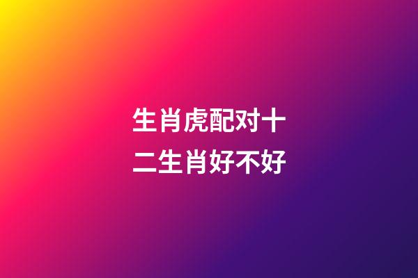 生肖虎配对十二生肖好不好