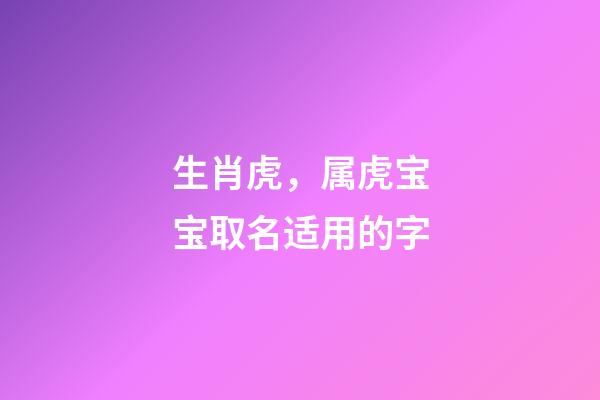 生肖虎，属虎宝宝取名适用的字