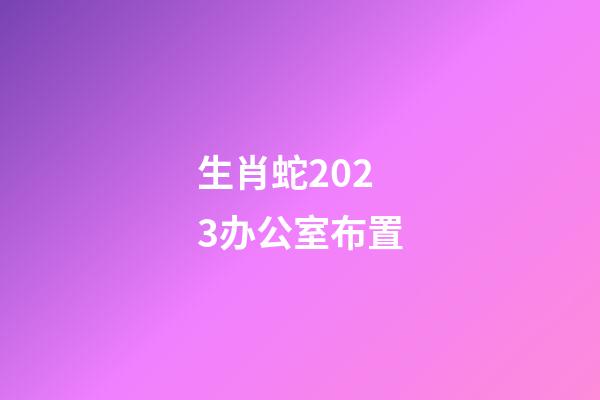 生肖蛇2023办公室布置