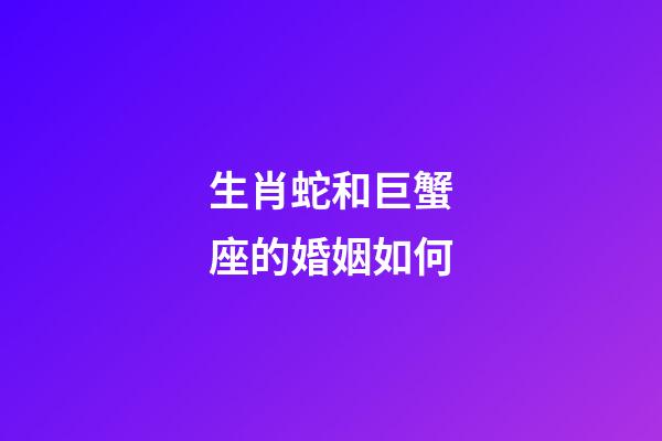 生肖蛇和巨蟹座的婚姻如何-第1张-星座运势-玄机派