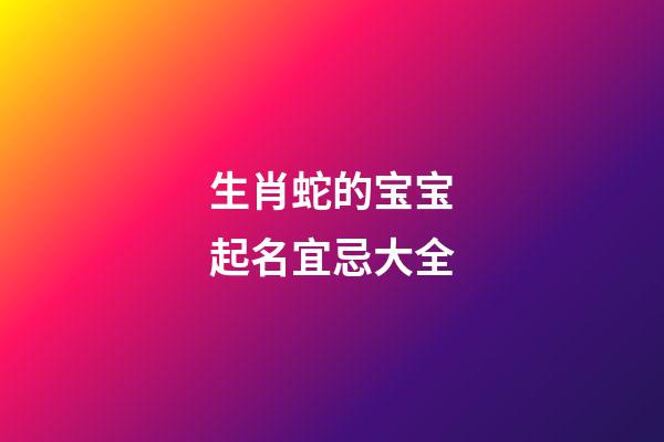 生肖蛇的宝宝起名宜忌大全