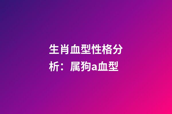 生肖血型性格分析：属狗a血型
