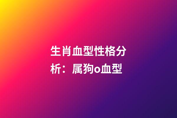 生肖血型性格分析：属狗o血型