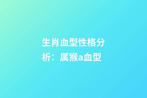 生肖血型性格分析：属猴a血型