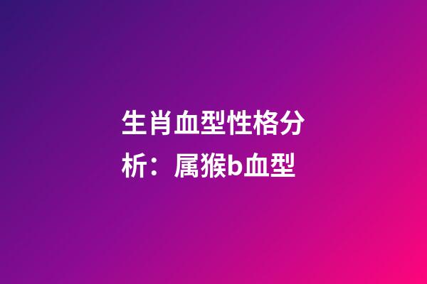 生肖血型性格分析：属猴b血型