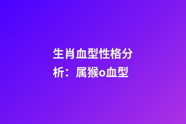 生肖血型性格分析：属猴o血型