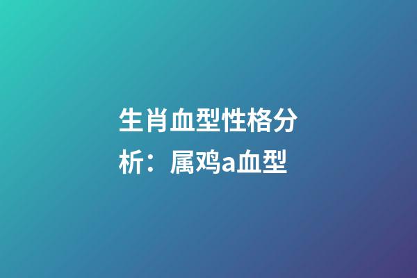 生肖血型性格分析：属鸡a血型