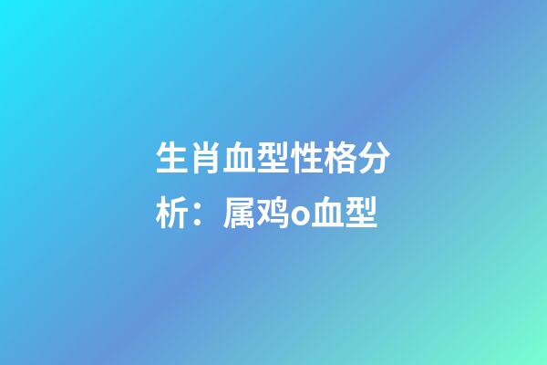 生肖血型性格分析：属鸡o血型
