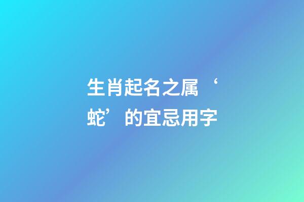 生肖起名之属‘蛇’的宜忌用字