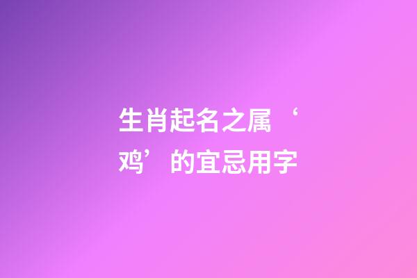 生肖起名之属‘鸡’的宜忌用字