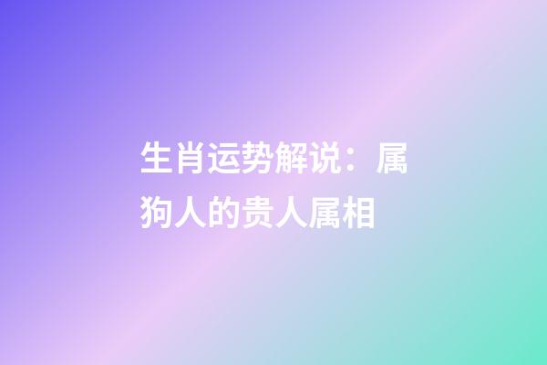 生肖运势解说：属狗人的贵人属相