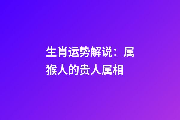 生肖运势解说：属猴人的贵人属相
