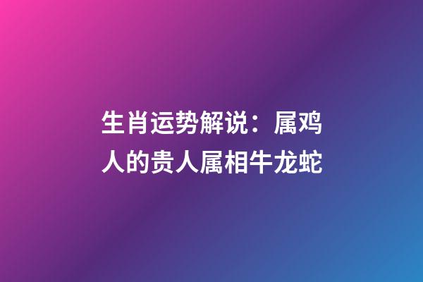 生肖运势解说：属鸡人的贵人属相牛龙蛇