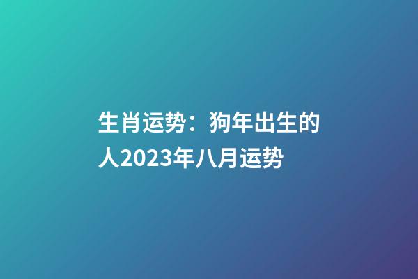 生肖运势：狗年出生的人2023年八月运势