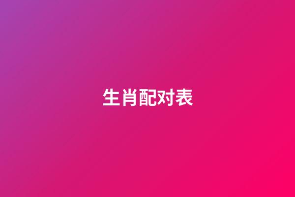 生肖配对表（生肖配对表2023）-第1张-星座运势-玄机派