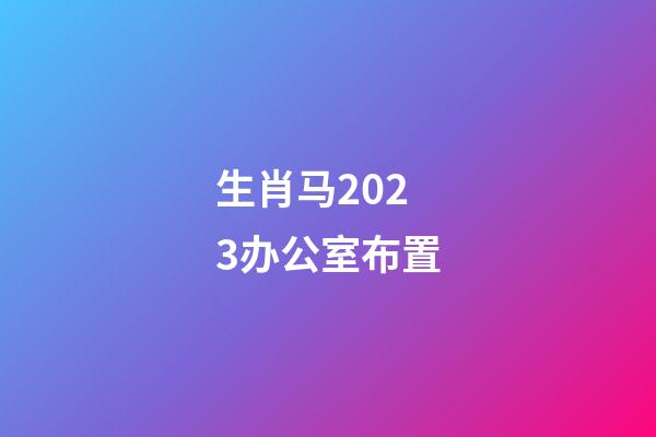 生肖马2023办公室布置