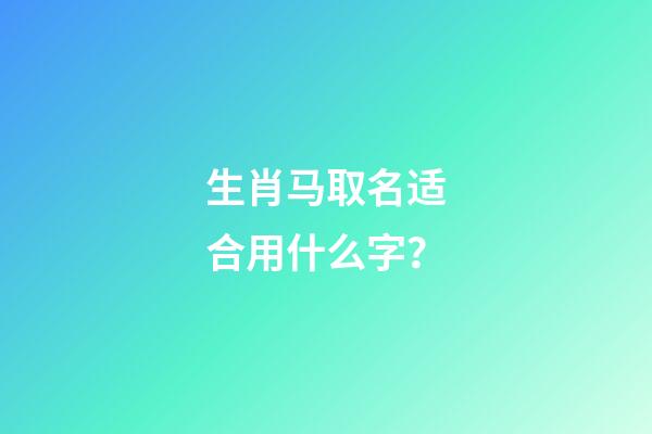 生肖马取名适合用什么字？