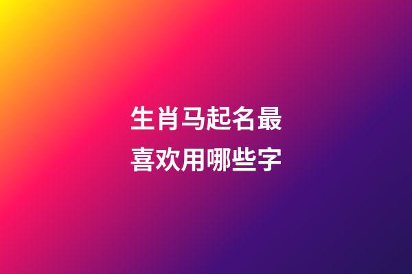 生肖马起名最喜欢用哪些字