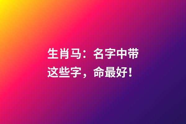 生肖马：名字中带这些字，命最好！