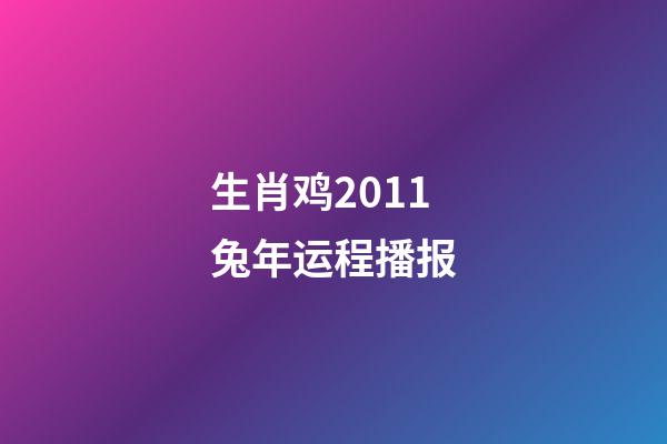 生肖鸡2011兔年运程播报