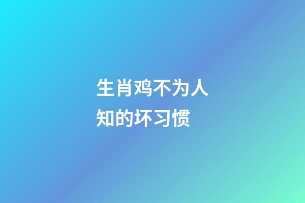 生肖鸡不为人知的坏习惯