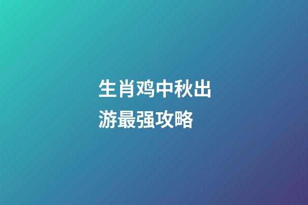 生肖鸡中秋出游最强攻略
