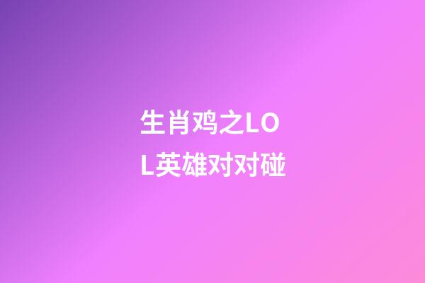 生肖鸡之LOL英雄对对碰