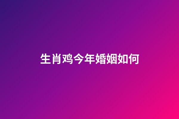 生肖鸡今年婚姻如何