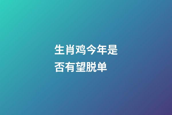 生肖鸡今年是否有望脱单