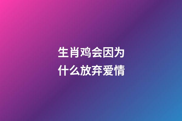 生肖鸡会因为什么放弃爱情