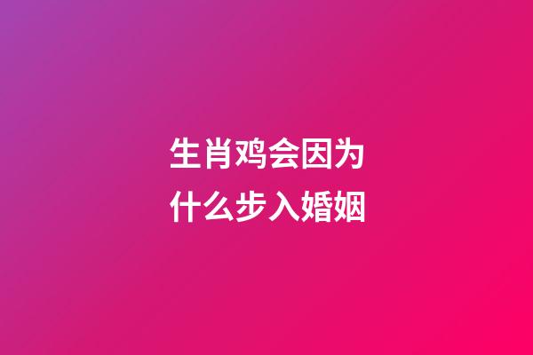 生肖鸡会因为什么步入婚姻