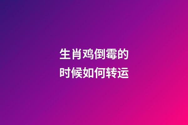 生肖鸡倒霉的时候如何转运