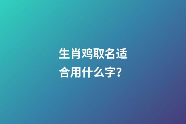 生肖鸡取名适合用什么字？