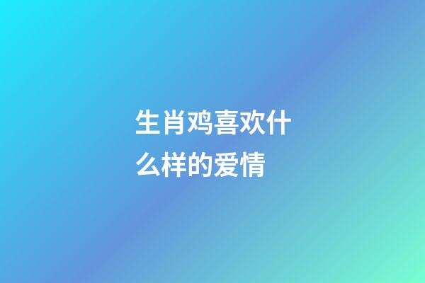 生肖鸡喜欢什么样的爱情