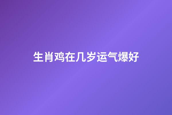 生肖鸡在几岁运气爆好