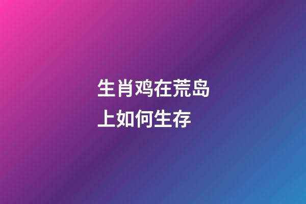 生肖鸡在荒岛上如何生存