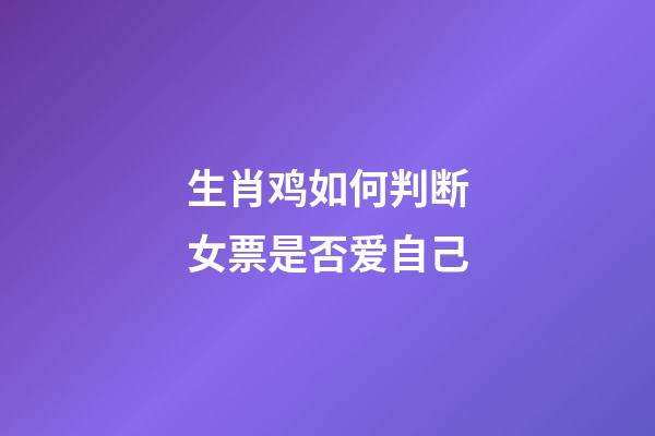 生肖鸡如何判断女票是否爱自己
