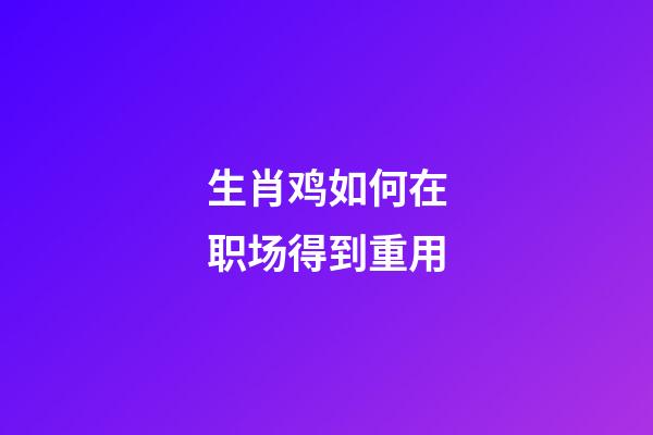 生肖鸡如何在职场得到重用