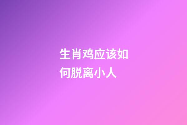 生肖鸡应该如何脱离小人