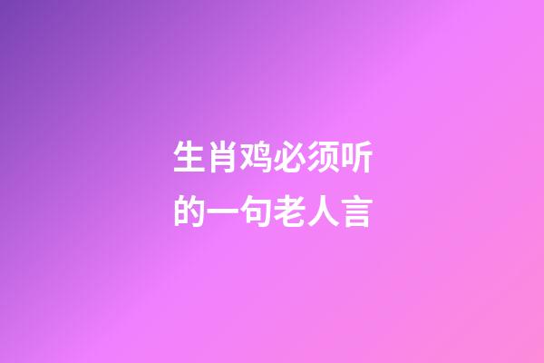 生肖鸡必须听的一句老人言