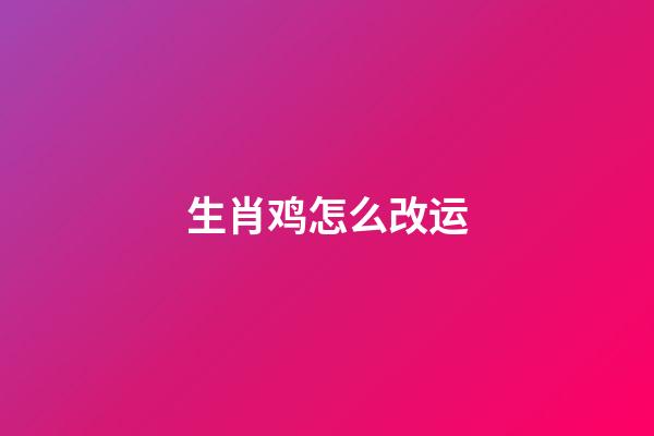生肖鸡怎么改运