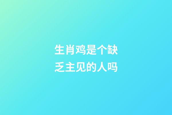生肖鸡是个缺乏主见的人吗