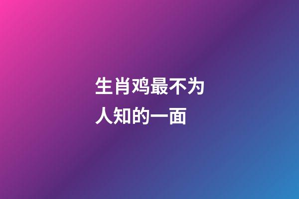 生肖鸡最不为人知的一面