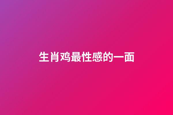 生肖鸡最性感的一面