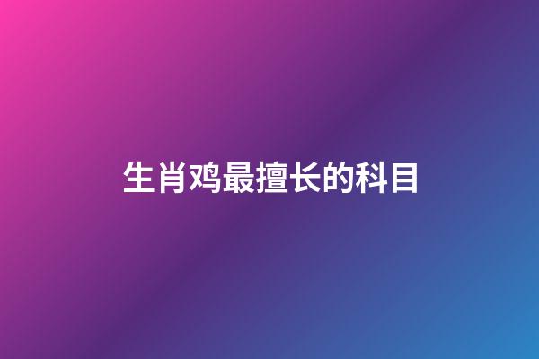 生肖鸡最擅长的科目