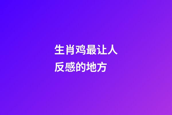 生肖鸡最让人反感的地方
